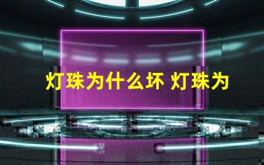 灯珠为什么坏 灯珠为什么要烘烤